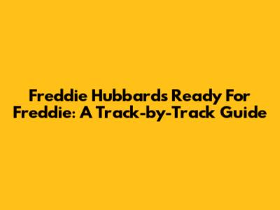 Freddie Hubbard's Ready For Freddie: A Track-by-Track Guide