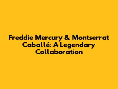 Freddie Mercury & Montserrat Caballé: A Legendary Collaboration