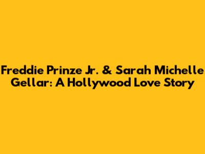Freddie Prinze Jr. & Sarah Michelle Gellar: A Hollywood Love Story