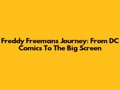 Freddy Freeman's Journey: From DC Comics To The Big Screen