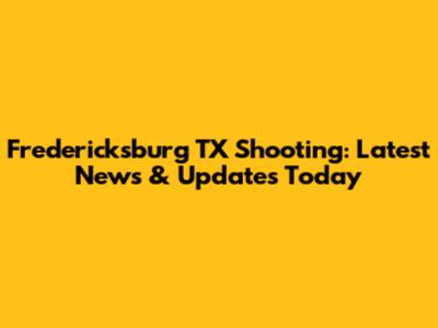Fredericksburg TX Shooting: Latest News & Updates Today