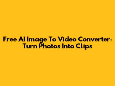 Free AI Image To Video Converter: Turn Photos Into Clips