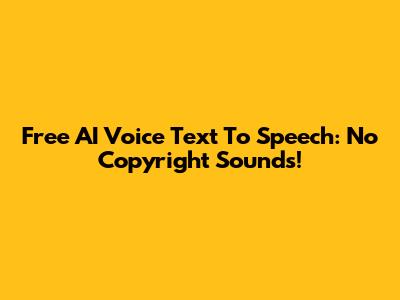 Free AI Voice Text To Speech: No Copyright Sounds!