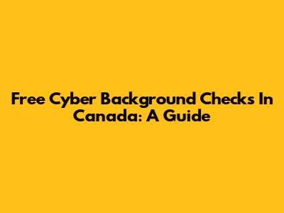 Free Cyber Background Checks In Canada: A Guide