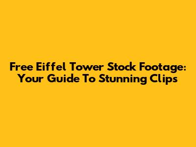 Free Eiffel Tower Stock Footage: Your Guide To Stunning Clips