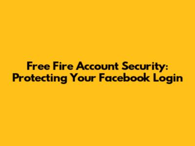 Free Fire Account Security: Protecting Your Facebook Login