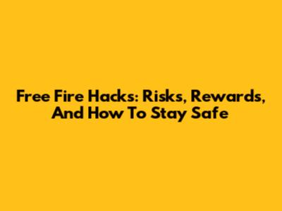 Free Fire Hacks: Risks, Rewards, And How To Stay Safe