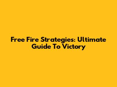 Free Fire Strategies: Ultimate Guide To Victory