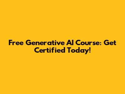 Free Generative AI Course: Get Certified Today!