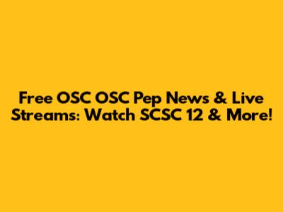 Free OSC OSC Pep News & Live Streams: Watch SCSC 12 & More!