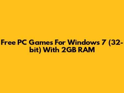 Free PC Games For Windows 7 (32-bit) With 2GB RAM