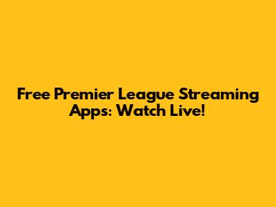 Free Premier League Streaming Apps: Watch Live!