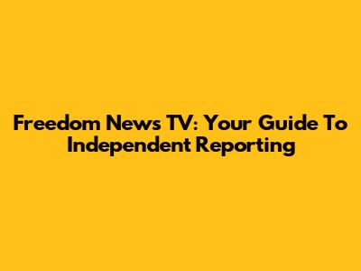 Freedom News TV: Your Guide To Independent Reporting