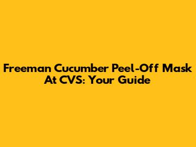 Freeman Cucumber Peel-Off Mask At CVS: Your Guide
