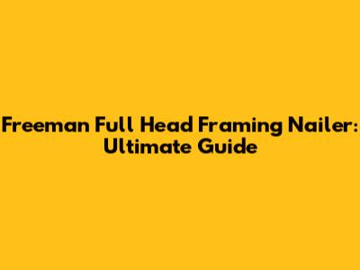 Freeman Full Head Framing Nailer: Ultimate Guide