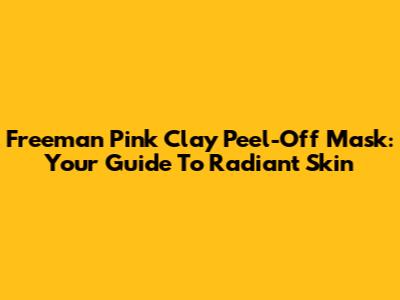 Freeman Pink Clay Peel-Off Mask: Your Guide To Radiant Skin