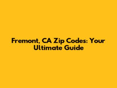 Fremont, CA Zip Codes: Your Ultimate Guide