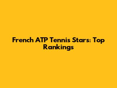 French ATP Tennis Stars: Top Rankings