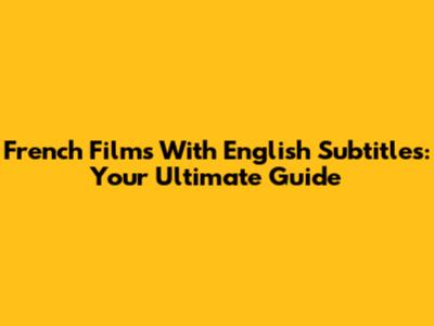 French Films With English Subtitles: Your Ultimate Guide