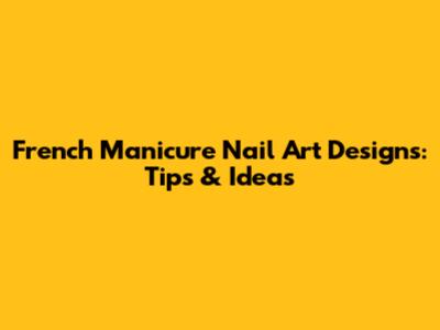 French Manicure Nail Art Designs: Tips & Ideas