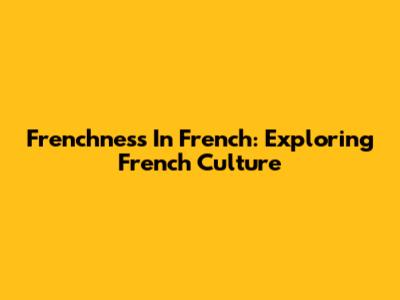 Frenchness In French: Exploring French Culture