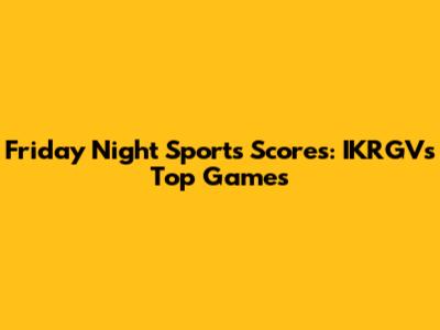 Friday Night Sports Scores: IKRGV's Top Games