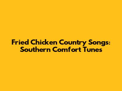 Fried Chicken Country Songs: Southern Comfort Tunes