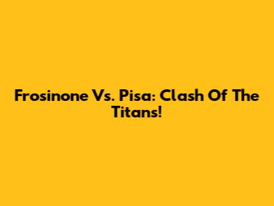Frosinone Vs. Pisa: Clash Of The Titans!