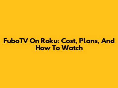 FuboTV On Roku: Cost, Plans, And How To Watch