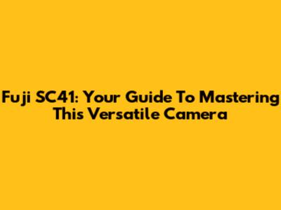 Fuji SC41: Your Guide To Mastering This Versatile Camera