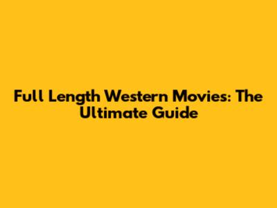 Full Length Western Movies: The Ultimate Guide