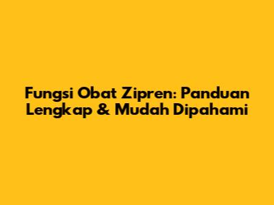 Fungsi Obat Zipren: Panduan Lengkap & Mudah Dipahami
