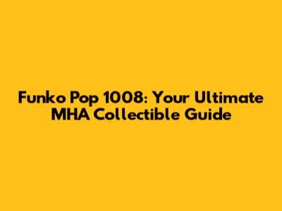 Funko Pop 1008: Your Ultimate MHA Collectible Guide
