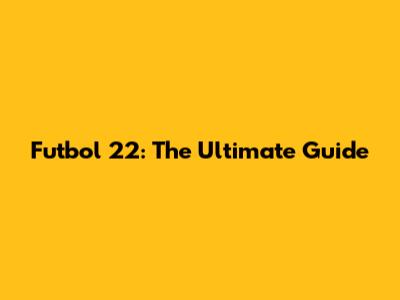 Futbol 22: The Ultimate Guide