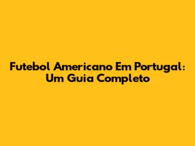 Futebol Americano Em Portugal: Um Guia Completo
