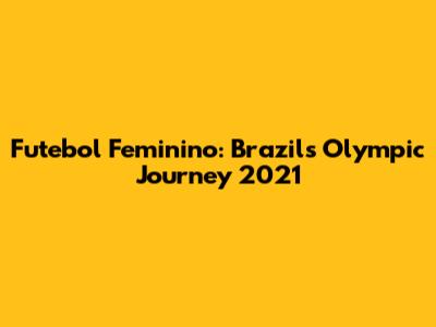 Futebol Feminino: Brazil's Olympic Journey 2021
