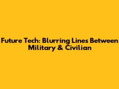 Future Tech: Blurring Lines Between Military & Civilian