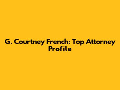 G. Courtney French: Top Attorney Profile