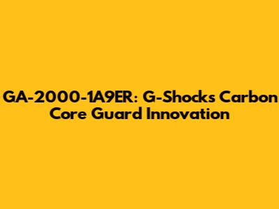 GA-2000-1A9ER: G-Shock's Carbon Core Guard Innovation