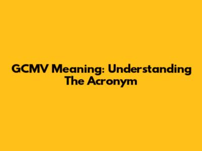 GCMV Meaning: Understanding The Acronym