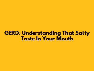GERD: Understanding That Salty Taste In Your Mouth