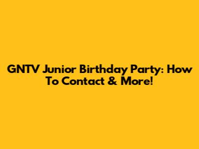 GNTV Junior Birthday Party: How To Contact & More!