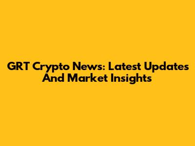 GRT Crypto News: Latest Updates And Market Insights