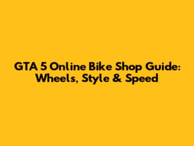 GTA 5 Online Bike Shop Guide: Wheels, Style & Speed