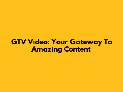 GTV Video: Your Gateway To Amazing Content