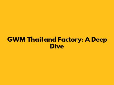 GWM Thailand Factory: A Deep Dive