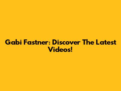 Gabi Fastner: Discover The Latest Videos!
