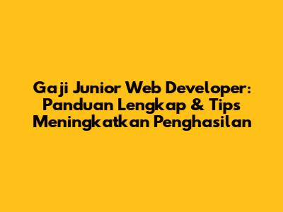 Gaji Junior Web Developer: Panduan Lengkap & Tips Meningkatkan Penghasilan