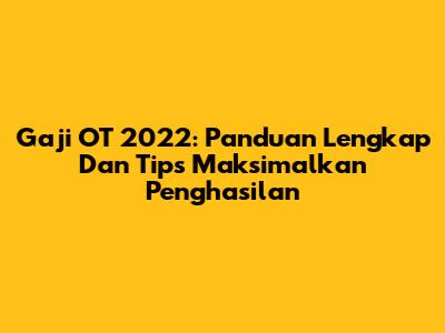 Gaji OT 2022: Panduan Lengkap Dan Tips Maksimalkan Penghasilan
