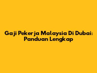 Gaji Pekerja Malaysia Di Dubai: Panduan Lengkap